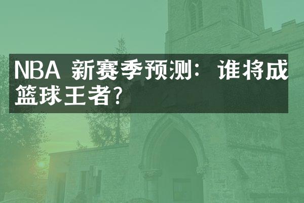 NBA 新赛季预测：谁将成为篮球王者？