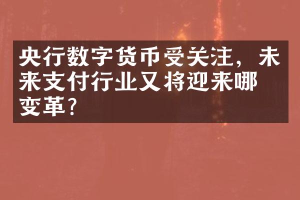 央行数字货币受关注，未来支付行业又将迎来哪些变革？