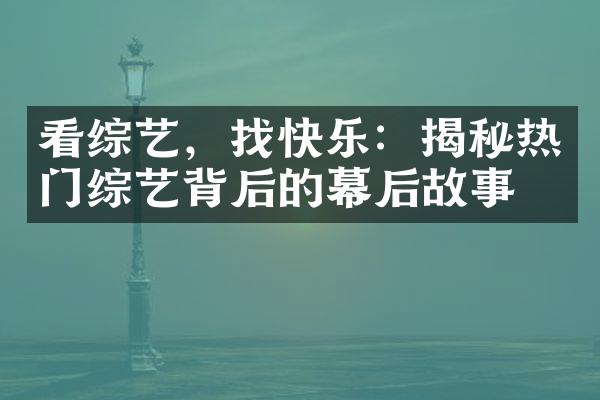 看综艺，找快乐：揭秘热门综艺背后的幕后故事