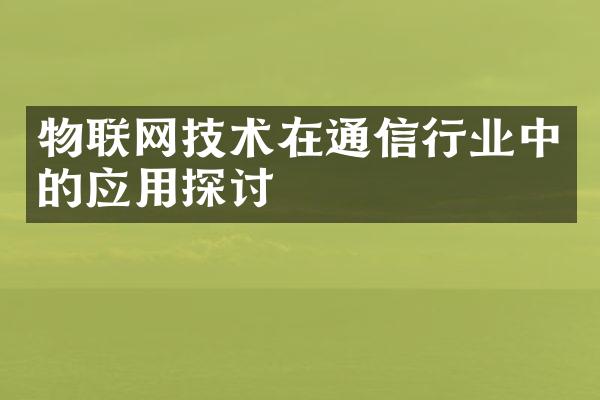 物联网技术在通信行业中的应用探讨