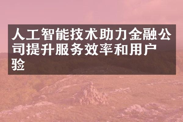 人工智能技术助力金融公司提升服务效率和用户体验