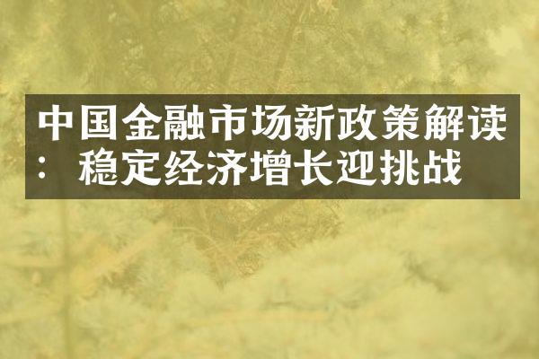 中国金融市场新政策解读：稳定经济增长迎挑战