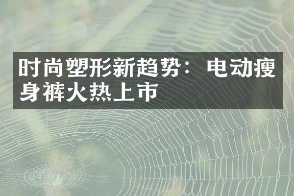 时尚塑形新趋势：电动裤火热上市