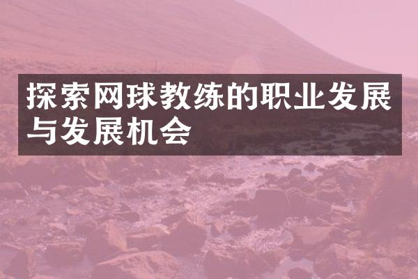 探索网球教练的职业发展与发展机会