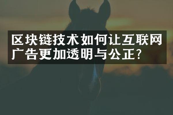 区块链技术如何让互联网广告更加透明与公正？