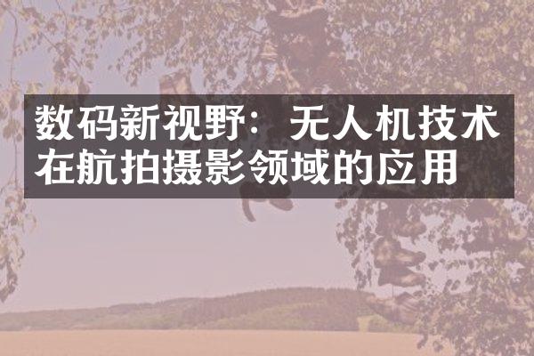 数码新视野：无人机技术在航拍摄影领域的应用