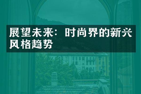 展望未来：时尚界的新兴风格趋势