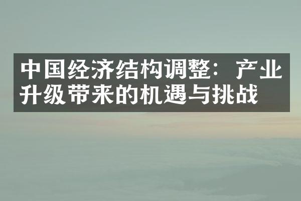 经济结构调整：产业升级带来的机遇与挑战