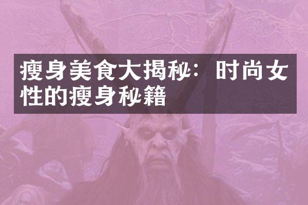 瘦身美食大揭秘：时尚女性的瘦身秘籍