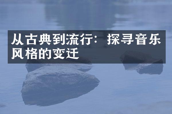 从古典到流行：探寻音乐风格的变迁