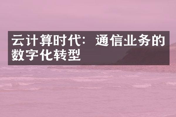 云计算时代：通信业务的数字化转型