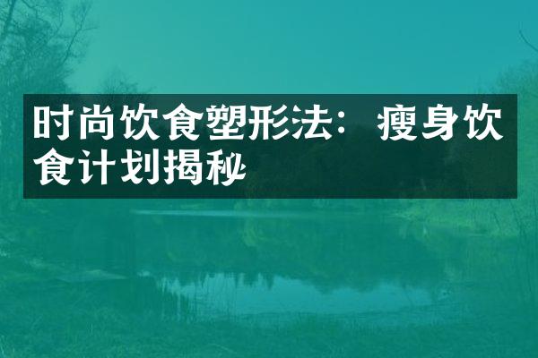 时尚饮食塑形法：饮食计划揭秘