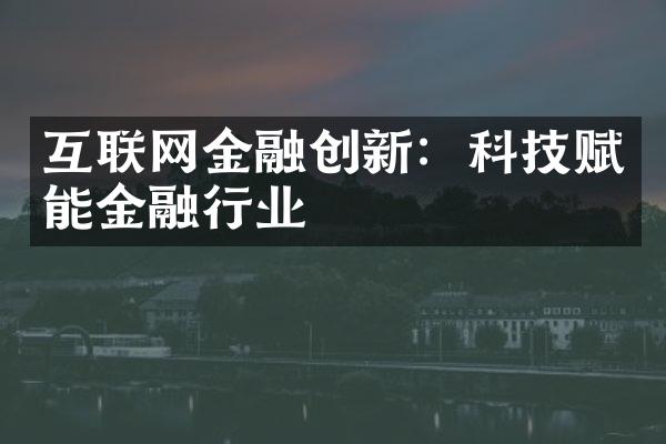 互联网金融创新：科技赋能金融行业