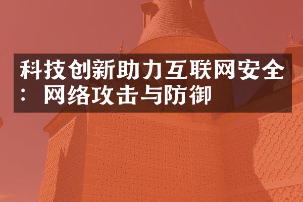 科技创新助力互联网安全：网络攻击与防御