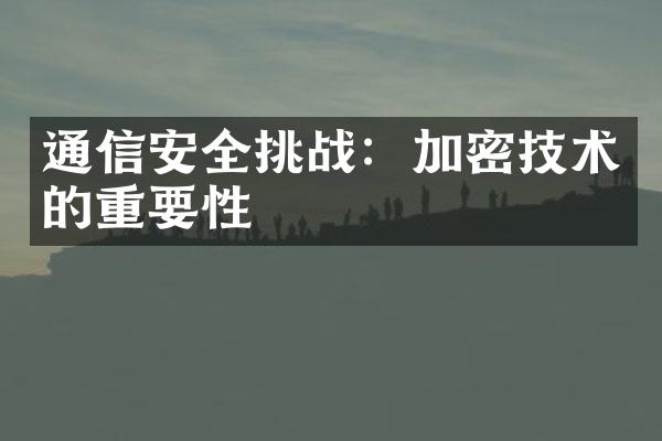 通信安全挑战：加密技术的重要性