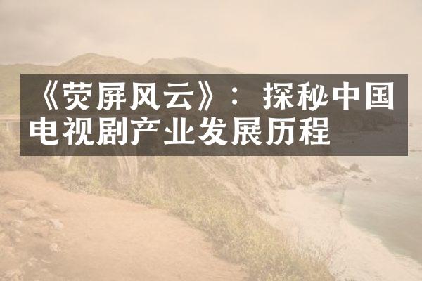 《荧屏风云》：探秘中国电视剧产业发展历程