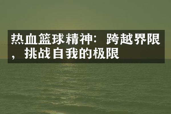 热血篮球精神：跨越界限，挑战自我的极限