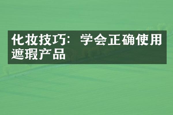 化妆技巧：学会正确使用遮瑕产品