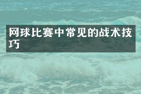 网球比赛中常见的战术技巧