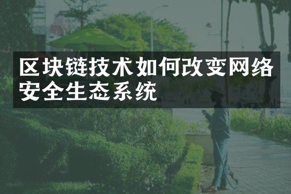 区块链技术如何改变网络安全生态系统