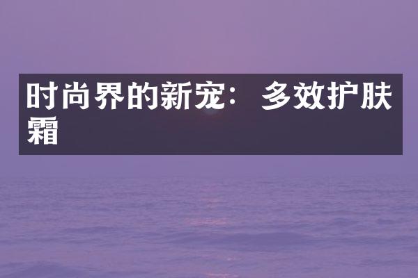 时尚界的新宠：多效护肤霜