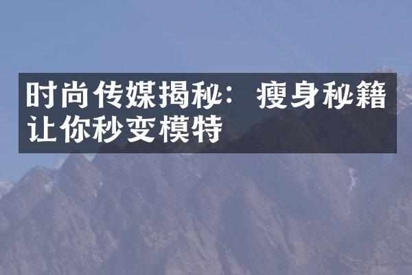 时尚传媒揭秘：秘籍让你秒变模特