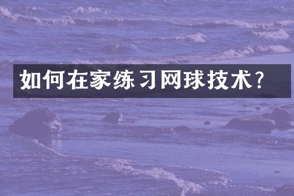 如何在家练习网球技术？