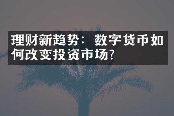 理财新趋势：数字货币如何改变投资市场？