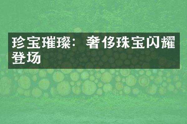 珍宝璀璨：奢侈珠宝闪耀登场