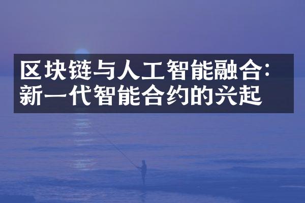 区块链与人工智能融合：新一代智能合约的兴起