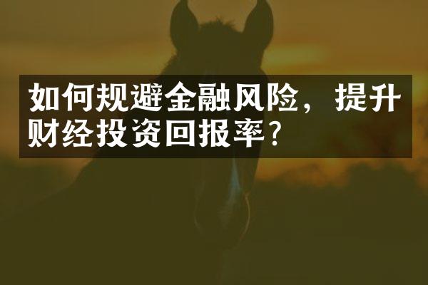 如何规避金融风险，提升财经投资回报率？