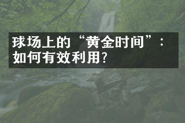 球场上的“黄金时间”：如何有效利用？