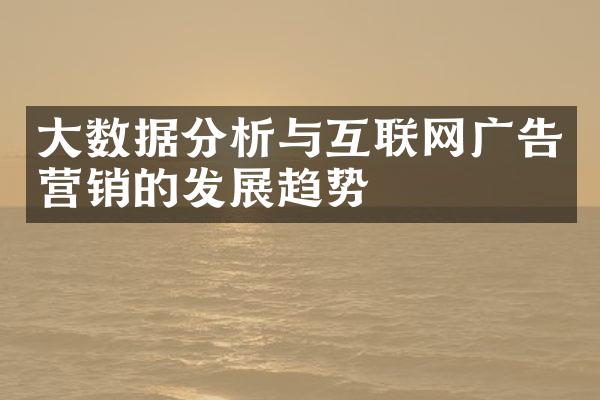 大数据分析与互联网广告营销的发展趋势