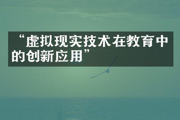 “虚拟现实技术在教育中的创新应用”