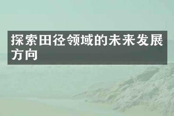 探索田径领域的未来发展方向