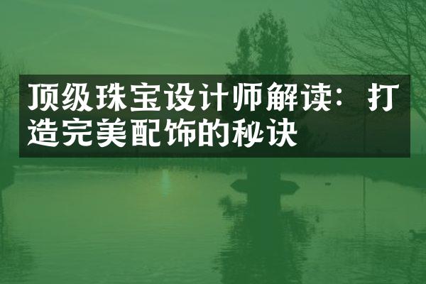 顶级珠宝设计师解读：打造完美配饰的秘诀