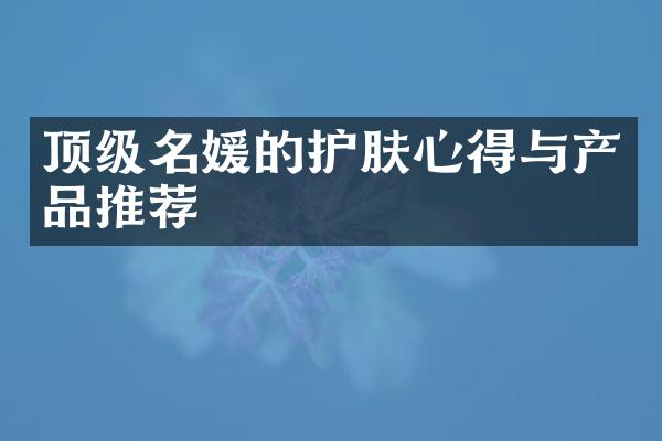 顶级名媛的护肤心得与产品推荐