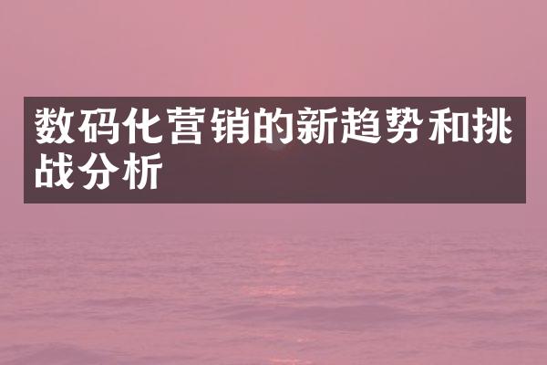 数码化营销的新趋势和挑战分析