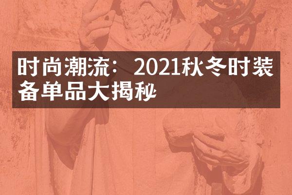 时尚潮流：2021秋冬时装必备单品大揭秘