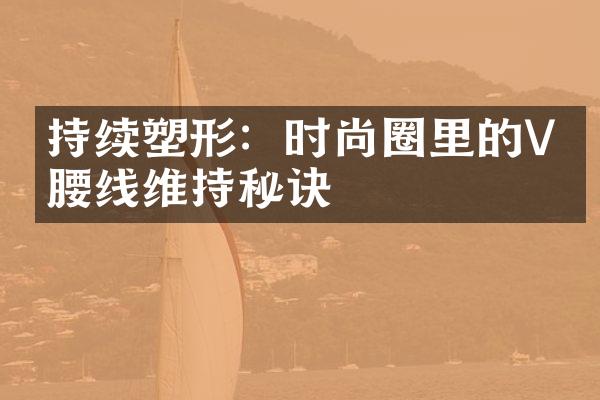 持续塑形：时尚圈里的V形腰线维持秘诀