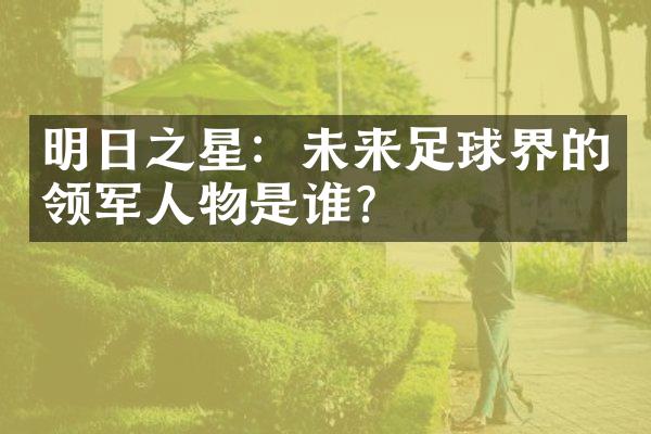 明日之星：未来足球界的领军人物是谁？