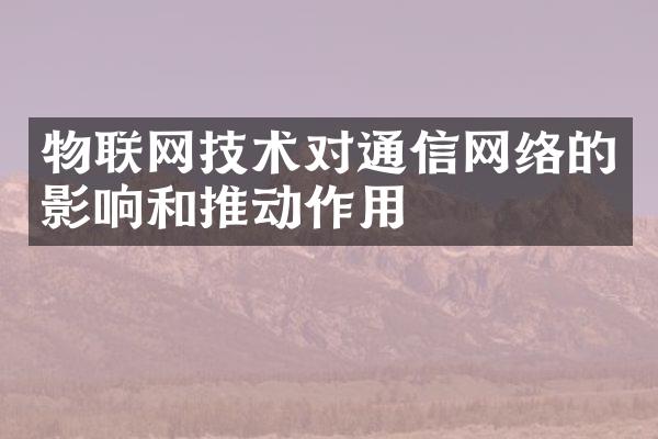 物联网技术对通信网络的影响和推动作用