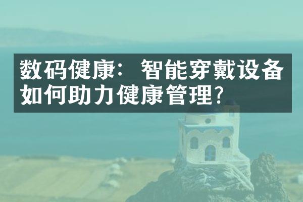 数码健康：智能穿戴设备如何助力健康管理？