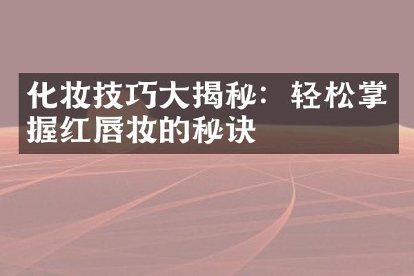 化妆技巧大揭秘：轻松掌握红唇妆的秘诀