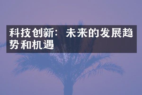 科技创新：未来的发展趋势和机遇