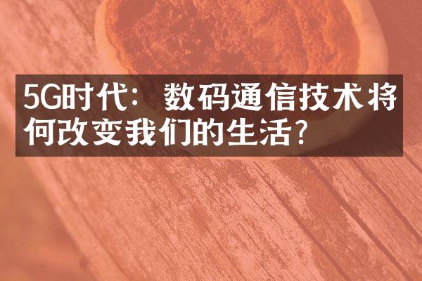 5G时代：数码通信技术将如何改变我们的生活？