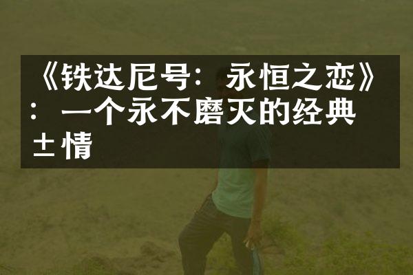 《铁达尼号：永恒之恋》：一个永不磨灭的经典爱情