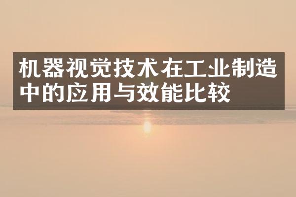 机器视觉技术在工业制造中的应用与效能比较