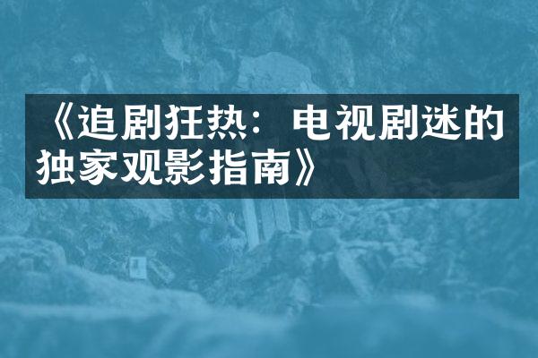 《追剧狂热：电视剧迷的独家观影指南》