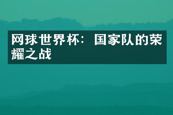 网球世界杯：国家队的荣耀之战